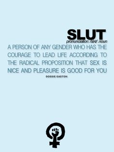 "Slut: A person of any gender who has the courage to lead life according to the radical proposition that sex is nice and pleasure is good for you." ~ Dossie Easton [click on this image to find a short video, which examines the discourse on slut shaming] Work Fun, Don't Judge, Dark Side, Ariel