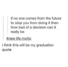 the text that reads, i think this will be my graduation quote if no one comes from the future to stop you from doing it then how bad of a decision can it really be