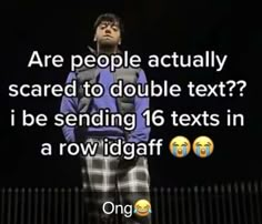 a man standing in front of a black background with text that reads are people actually scared to double text? i be sending 16 texts in a row idgaff