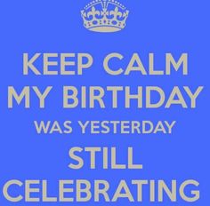 a blue birthday card with the words, keep calm my birthday was yesterday still celebrating