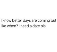 the text reads, i know better days are coming but i like when? need a date pls