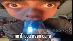 a young boy drinking from a can with the caption, me if you even care