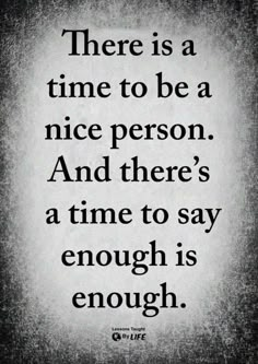 a quote that says there is a time to be a nice person and there's a time to say enough is enough