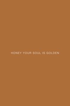 the words honey your soul is golden on a brown background