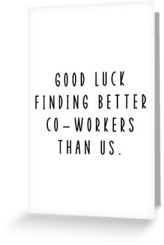 a white greeting card with the words, good luck finding better co - workers than us