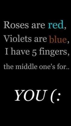 roses are red, violets are blue, i have 5 fingers, the middle one's for you