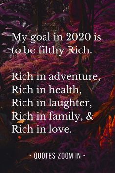 a quote from the book, my goal in 2020 is to be filthy rich rich in health rich in laughter and rich in love