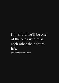 the quote i'm afraid we'll be one of the ones who miss each other entire life