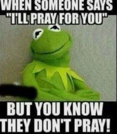 kermie the frog sitting down with caption saying when someone says i'll pray for you but you know they don't pray