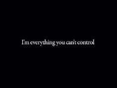 a black background with the words, i'm everything you can't control