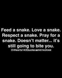 a black and white photo with the words feed a snake love a snake respect a snake pray for a snake doesn't matter it's still going to bite you