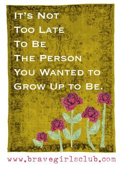 a sign that says it's not too late to be the person you wanted to grow up to be