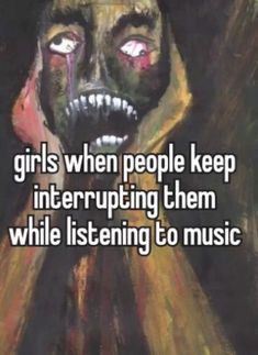 a painting with the words girls when people keep interupting them while listening to music