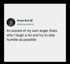 a tweet that reads, i'm scared of my own anger thats why i laugh a lot and try to stay humble as possible