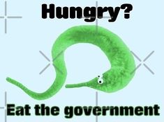 a green worm with the words hungry? eat the government