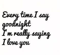 a black and white photo with the words every time i say goodnight, i'm really saying i love you