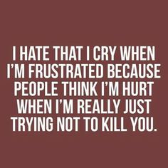 UGH. Crying is the WORST. | "I hate that I cry when I'm frustrated because people think I'm hurt when I'm really just trying not to kill you." Angry Quote, Anger Quotes, Now Quotes, Life Quotes Love, Intp, Infj, A Quote, The Words, Mbti