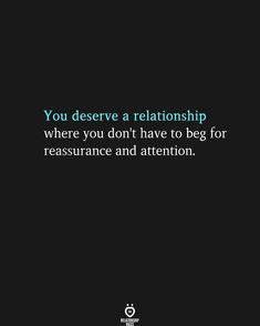 a black background with the words you deserves a relationship where you don't have to beg for ressurance and attention