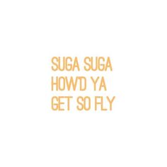 the words suga suga howd ya get so fly are written in orange