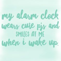 the words are written in green ink on a light blue background with white lettering that reads, my alarm clock wears cute pys and smiles at me when i wake up