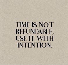 a quote that says time is not refundable, use it with intention on the bottom