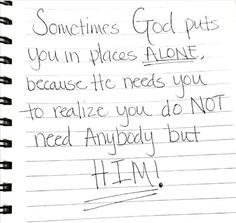 a note written to someone about god puts you in places alone, because he needs you to really do not need anybody but him