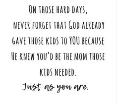 a black and white quote with the words just as you are on those hard days, never forget that god already gave those kids to be