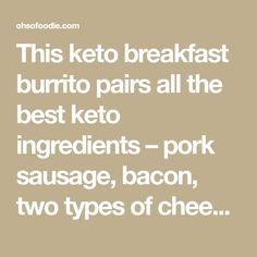 this keto breakfast burrito pairs all the best keto ingredients - pork sausage, bacon, two types of cheese