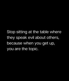 a black and white photo with the words stop sitting at the table where they speak evil about others, because when you get up, you are the topic