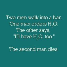 two men walk into a bar one man orders h2o the other says i'll have h2o, too