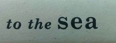 the word to the sea written in black ink