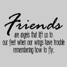 the words friends are angels that lift us to our feet when our wings have trouble,remembering how to fly