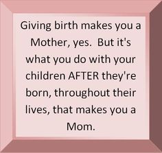 a pink frame with the words giving birth makes you a mother, yes but it's what you do with your children after they're born, throughout their lives, that makes you a mom