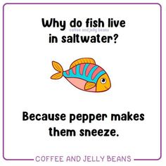 a sign that says, why do fish live in saltwater? because pepper makes them sneeze