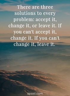 a quote that says there are three solutions to every problem accept it, change it or leave