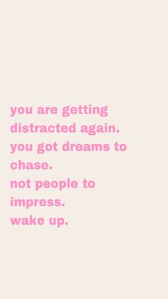 a pink and white photo with the words you are getting distracted again, you got dreams to chase not people to impress wake up