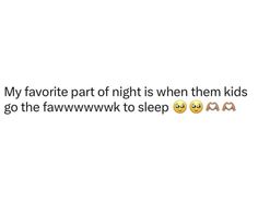 two emoticions with the caption'my favorite part of night is when them kids go the fawnwwwk to sleep '