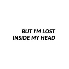 the words, but i'm lost inside my head