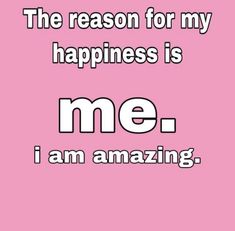 the reason for my happiness is me - i am amazing text on a pink background