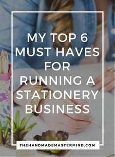 a woman writing in a notebook with the words my top 6 must haves for running a stationery business