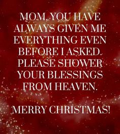 a christmas card with the words, mom you have always given me everything even before asked please shower your blessing from heaven