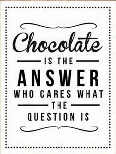 chocolate is the answer who cares what the question is