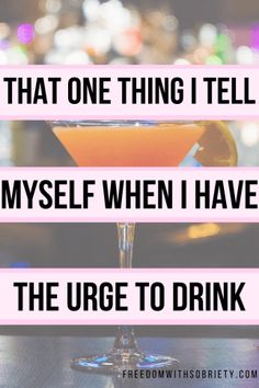 a martini with the words, that one thing i tell is my self when i have the urge to drink