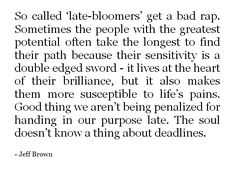 The soul doesn't know a thing about deadlines. - Jeff Brown Late Bloomer Quotes, Never Too Late, More Than Words, Quotable Quotes, Life Purpose, A Quote, Infj, Note To Self