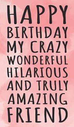 the words happy birthday my crazy wonderful hilarious and truly amazing friend are written in black on a pink background