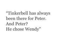 a black and white photo with the quote tinkerbell has always been there for peter and peter? he chose wendy