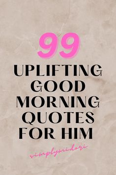 the words 99 uplifting good morning quotes for him are in pink and black