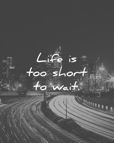 a black and white photo with the words life is too short to wait on it