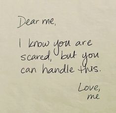 a note written to someone who is holding his cell phone in one hand and the words dear me, i know you are scared, but you can handle this love me