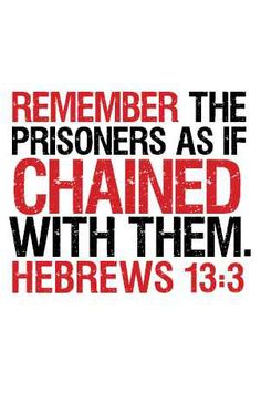 a red and black bible verse with the words, remember the prisoners as if chained with them hebrews 13 3